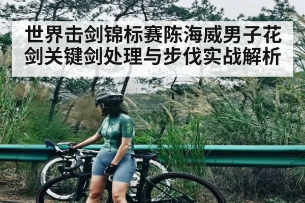 世界击剑锦标赛陈海威男子花剑关键剑处理与步伐实战解析 | MKSPORT